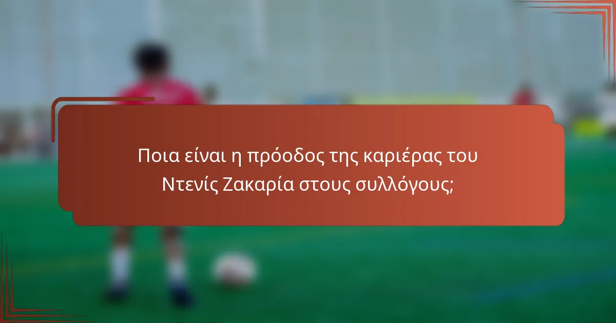 Ποια είναι η πρόοδος της καριέρας του Ντενίς Ζακαρία στους συλλόγους;