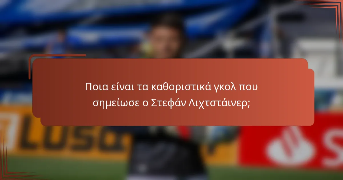 Ποια είναι τα καθοριστικά γκολ που σημείωσε ο Στεφάν Λιχτστάινερ;
