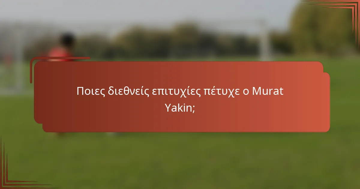 Ποιες διεθνείς επιτυχίες πέτυχε ο Murat Yakin;