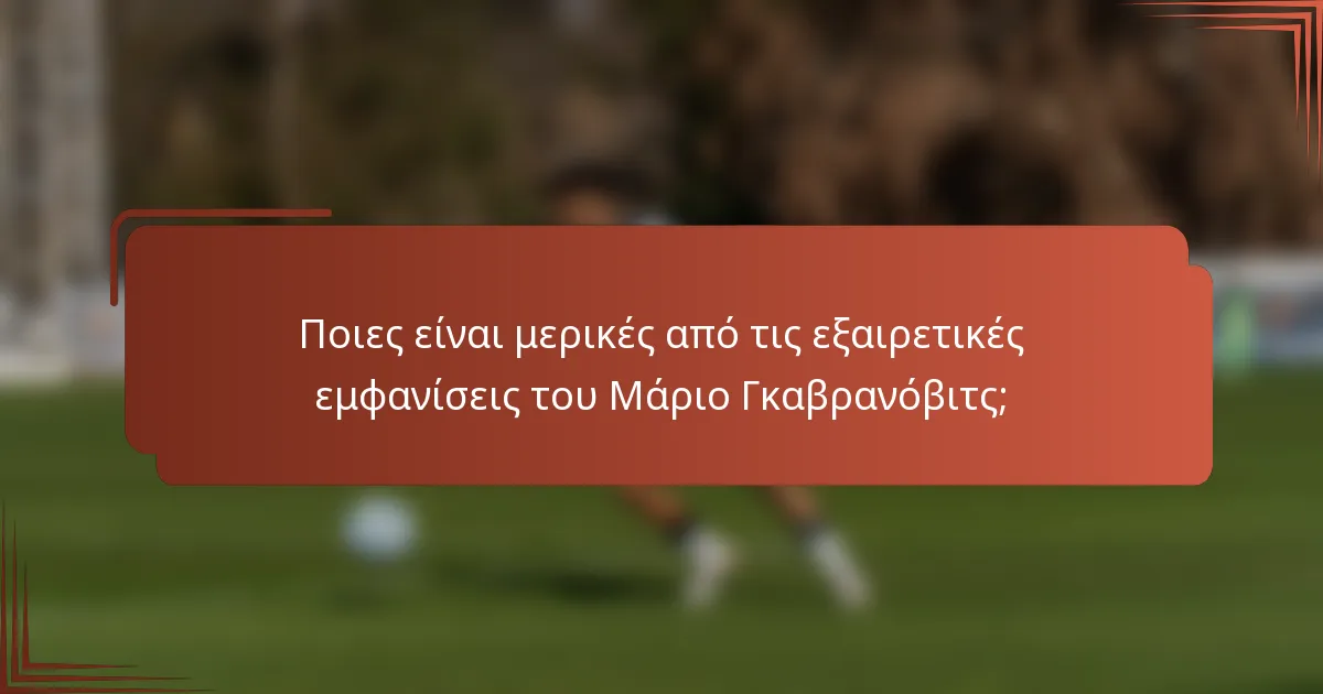 Ποιες είναι μερικές από τις εξαιρετικές εμφανίσεις του Μάριο Γκαβρανόβιτς;