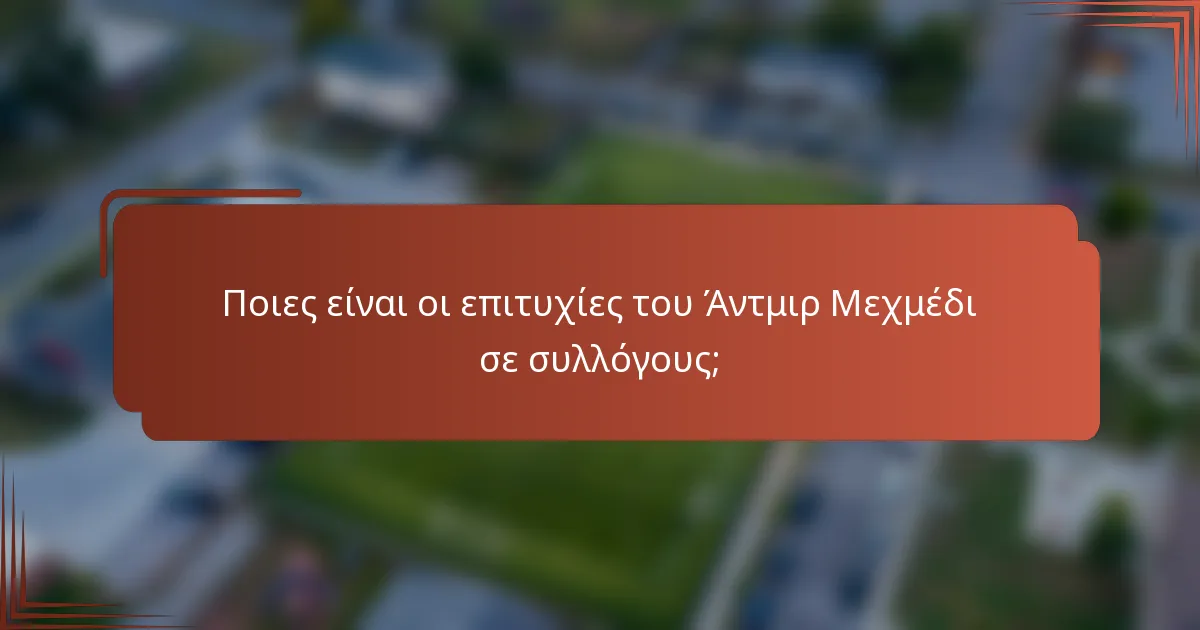 Ποιες είναι οι επιτυχίες του Άντμιρ Μεχμέδι σε συλλόγους;
