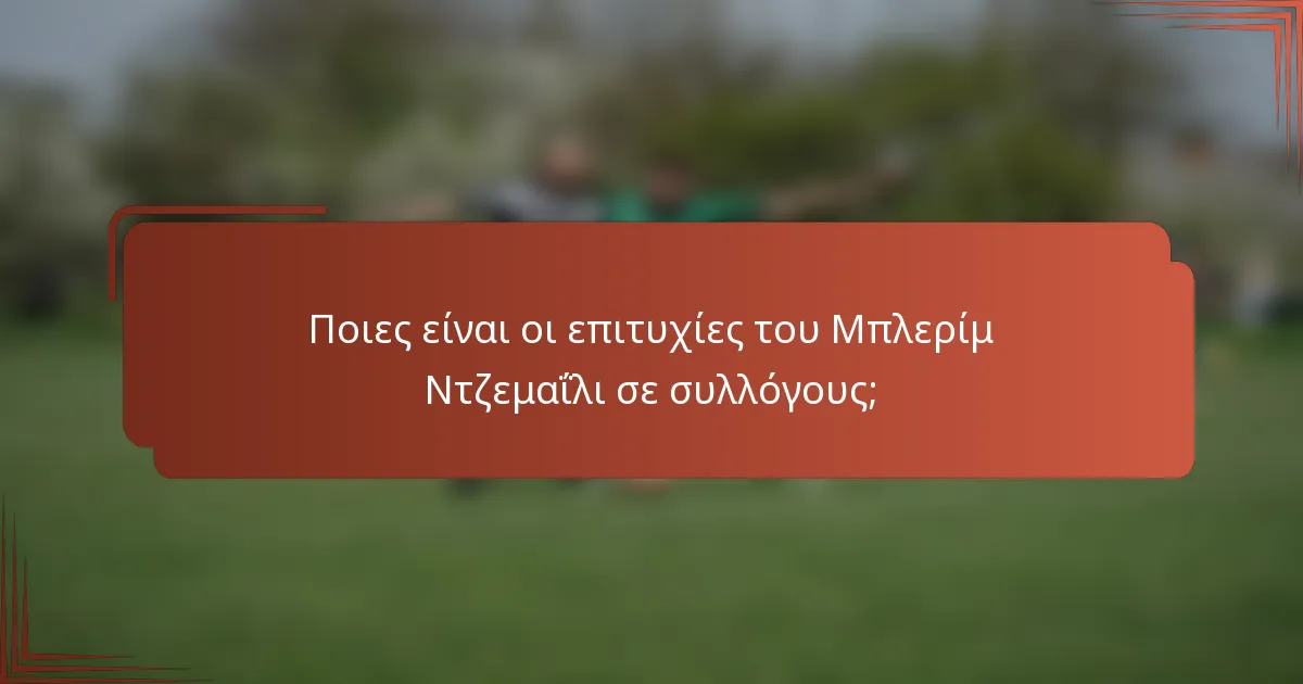 Ποιες είναι οι επιτυχίες του Μπλερίμ Ντζεμαΐλι σε συλλόγους;