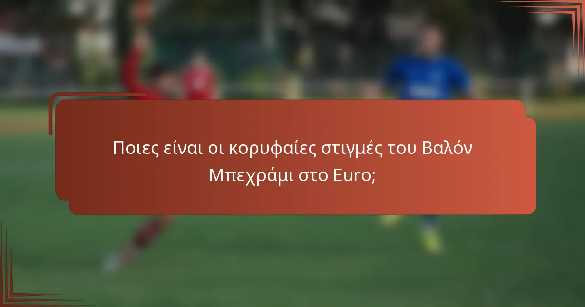 Ποιες είναι οι κορυφαίες στιγμές του Βαλόν Μπεχράμι στο Euro;