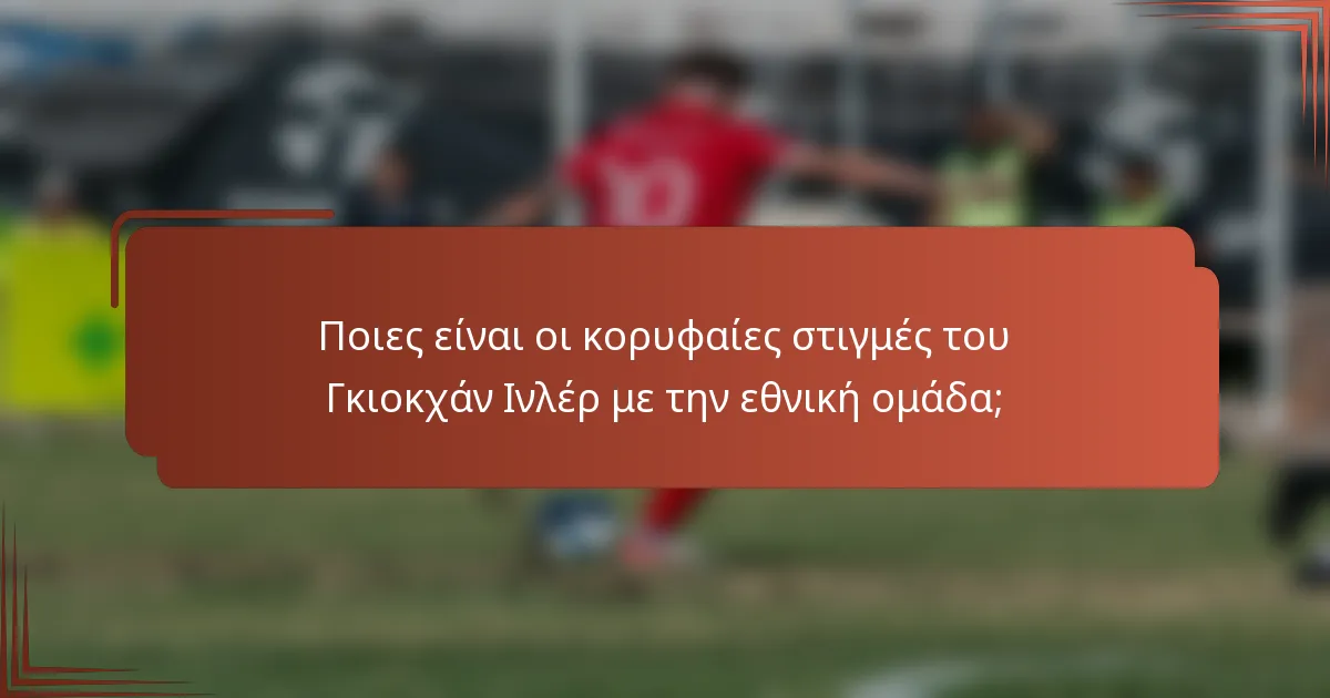 Ποιες είναι οι κορυφαίες στιγμές του Γκιοκχάν Ινλέρ με την εθνική ομάδα;
