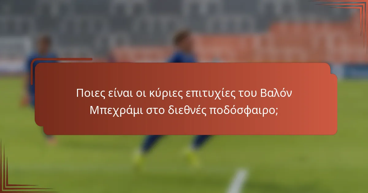 Ποιες είναι οι κύριες επιτυχίες του Βαλόν Μπεχράμι στο διεθνές ποδόσφαιρο;