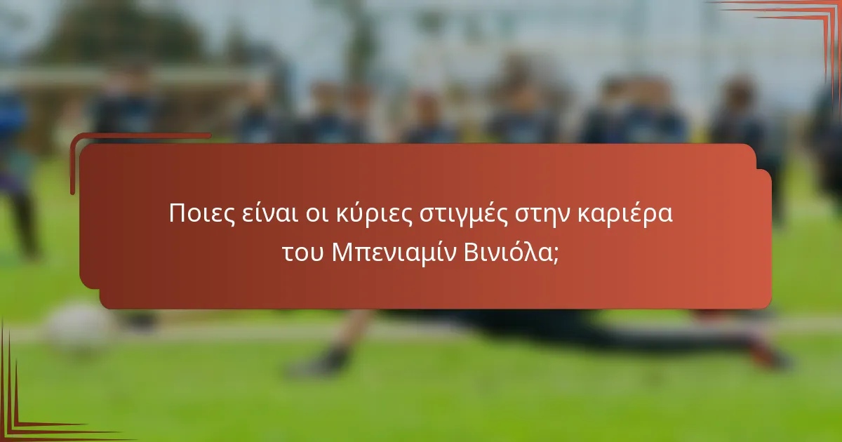 Ποιες είναι οι κύριες στιγμές στην καριέρα του Μπενιαμίν Βινιόλα;