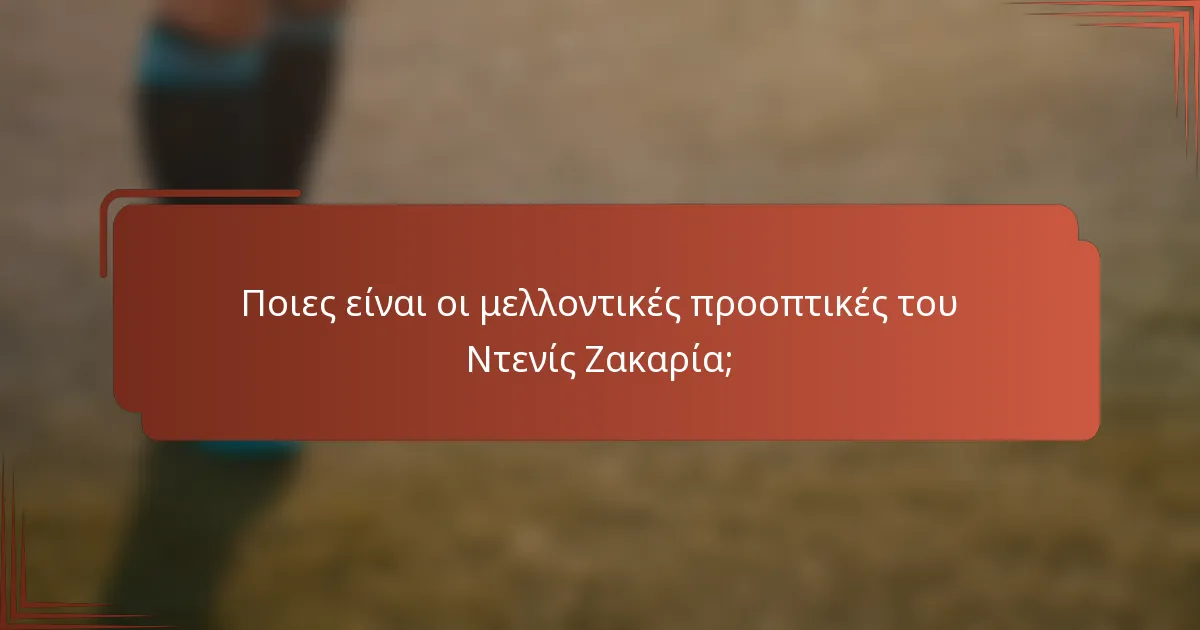 Ποιες είναι οι μελλοντικές προοπτικές του Ντενίς Ζακαρία;