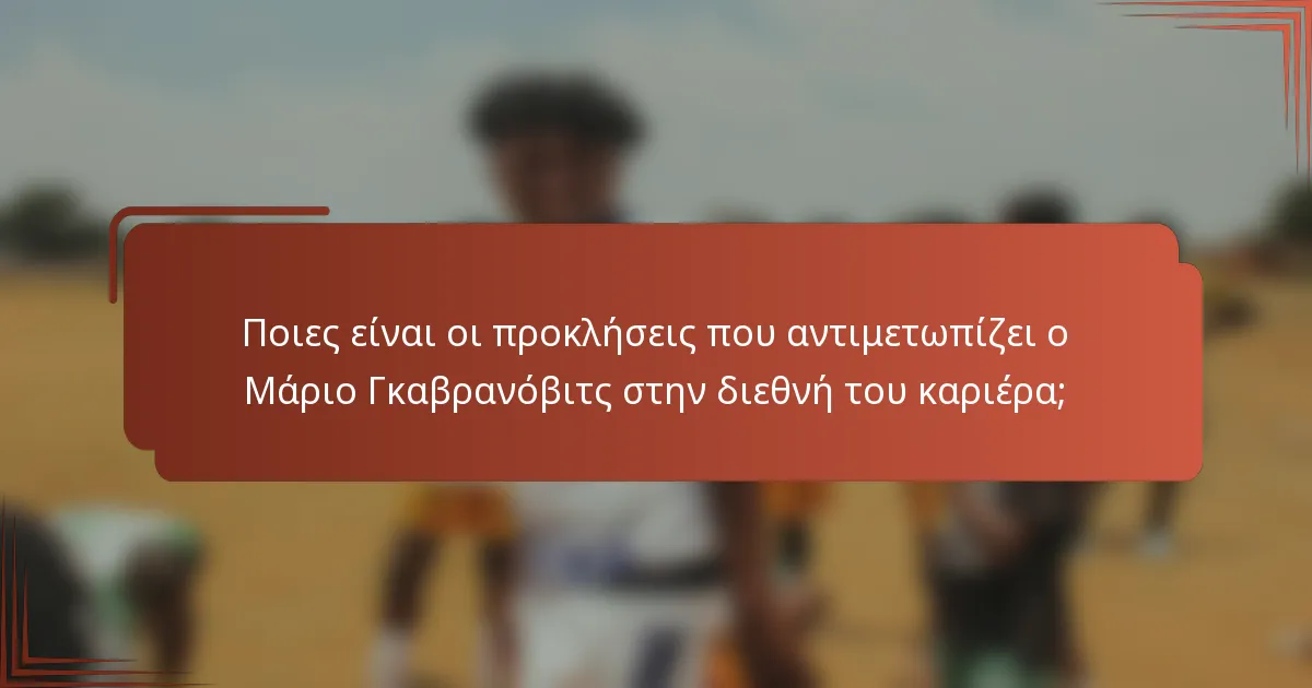 Ποιες είναι οι προκλήσεις που αντιμετωπίζει ο Μάριο Γκαβρανόβιτς στην διεθνή του καριέρα;