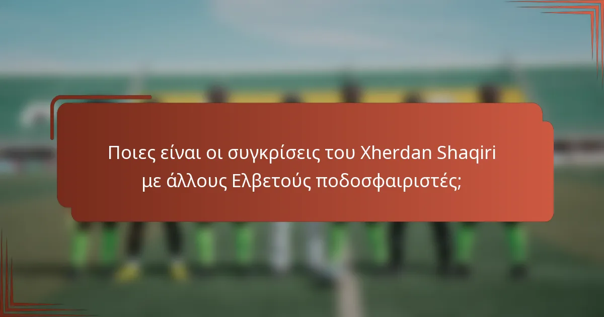 Ποιες είναι οι συγκρίσεις του Xherdan Shaqiri με άλλους Ελβετούς ποδοσφαιριστές;