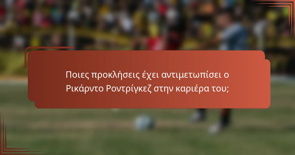 Ποιες προκλήσεις έχει αντιμετωπίσει ο Ρικάρντο Ροντρίγκεζ στην καριέρα του;