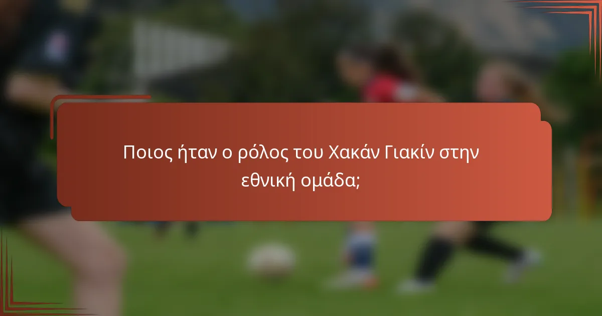 Ποιος ήταν ο ρόλος του Χακάν Γιακίν στην εθνική ομάδα;