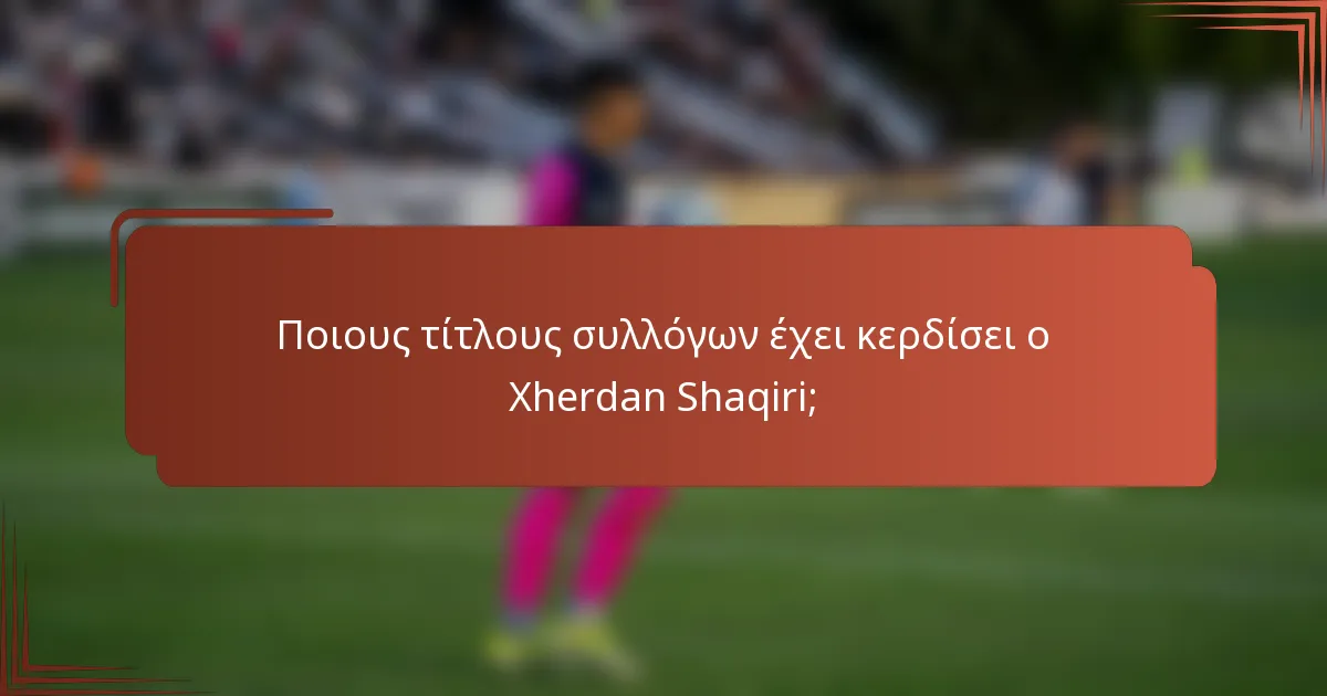 Ποιους τίτλους συλλόγων έχει κερδίσει ο Xherdan Shaqiri;