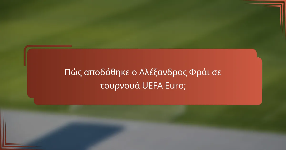 Πώς αποδόθηκε ο Αλέξανδρος Φράι σε τουρνουά UEFA Euro;