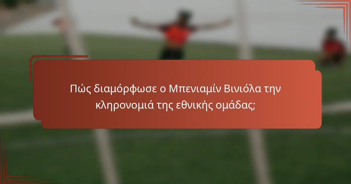 Πώς διαμόρφωσε ο Μπενιαμίν Βινιόλα την κληρονομιά της εθνικής ομάδας;