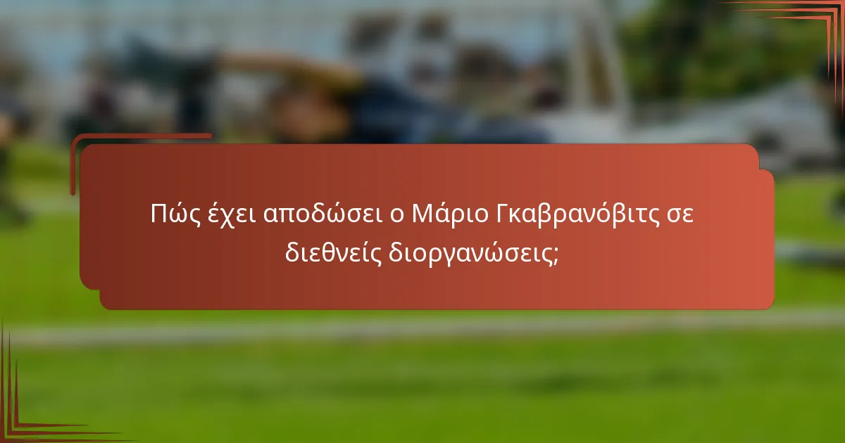 Πώς έχει αποδώσει ο Μάριο Γκαβρανόβιτς σε διεθνείς διοργανώσεις;
