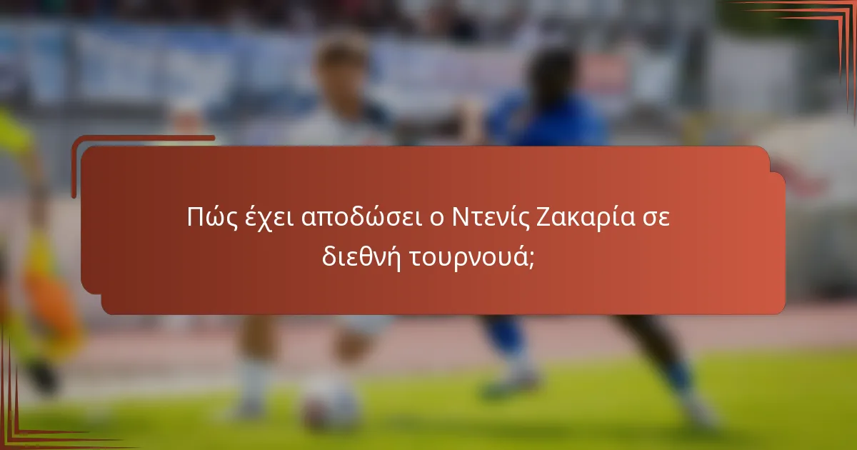Πώς έχει αποδώσει ο Ντενίς Ζακαρία σε διεθνή τουρνουά;