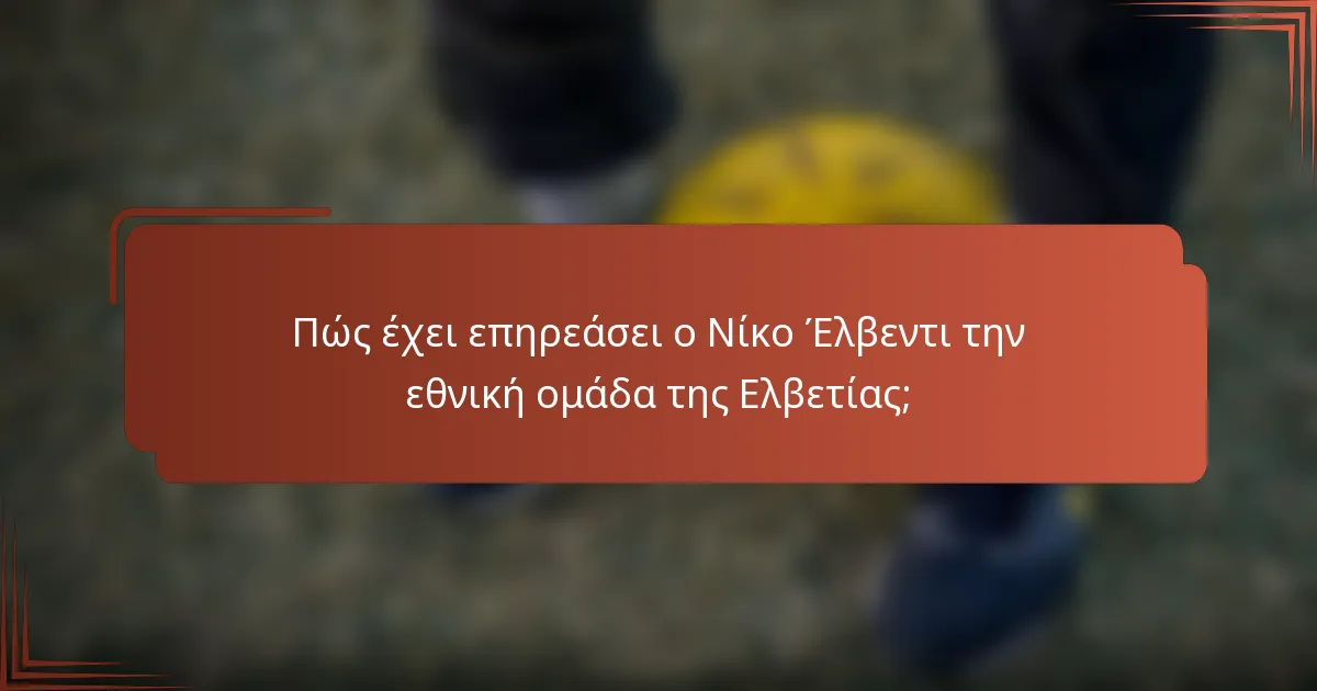 Πώς έχει επηρεάσει ο Νίκο Έλβεντι την εθνική ομάδα της Ελβετίας;