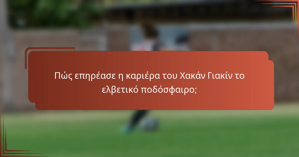 Πώς επηρέασε η καριέρα του Χακάν Γιακίν το ελβετικό ποδόσφαιρο;