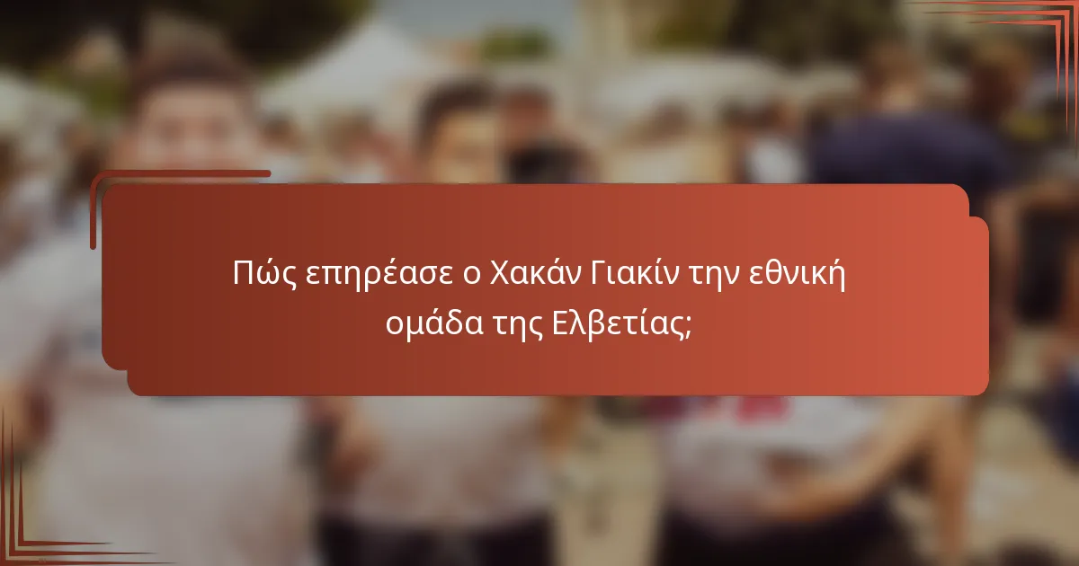 Πώς επηρέασε ο Χακάν Γιακίν την εθνική ομάδα της Ελβετίας;