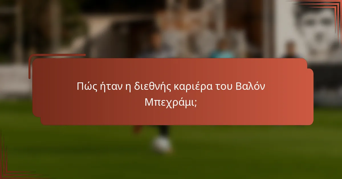 Πώς ήταν η διεθνής καριέρα του Βαλόν Μπεχράμι;