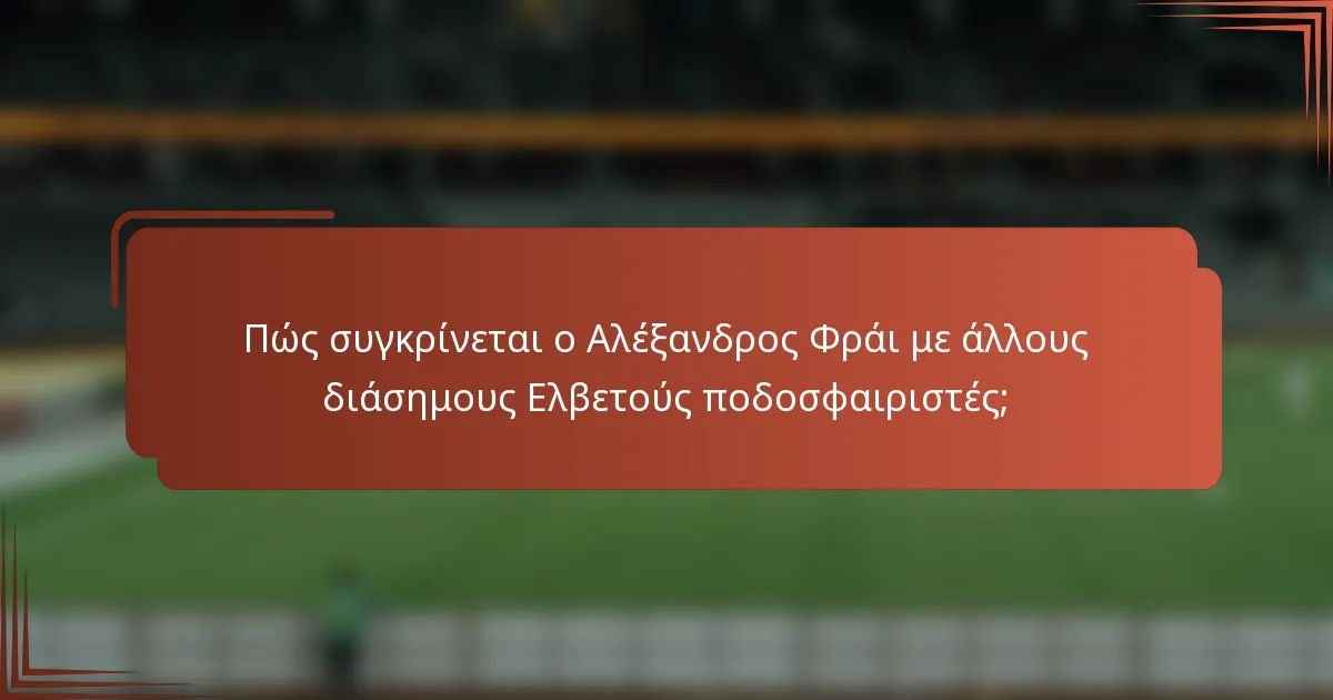 Πώς συγκρίνεται ο Αλέξανδρος Φράι με άλλους διάσημους Ελβετούς ποδοσφαιριστές;