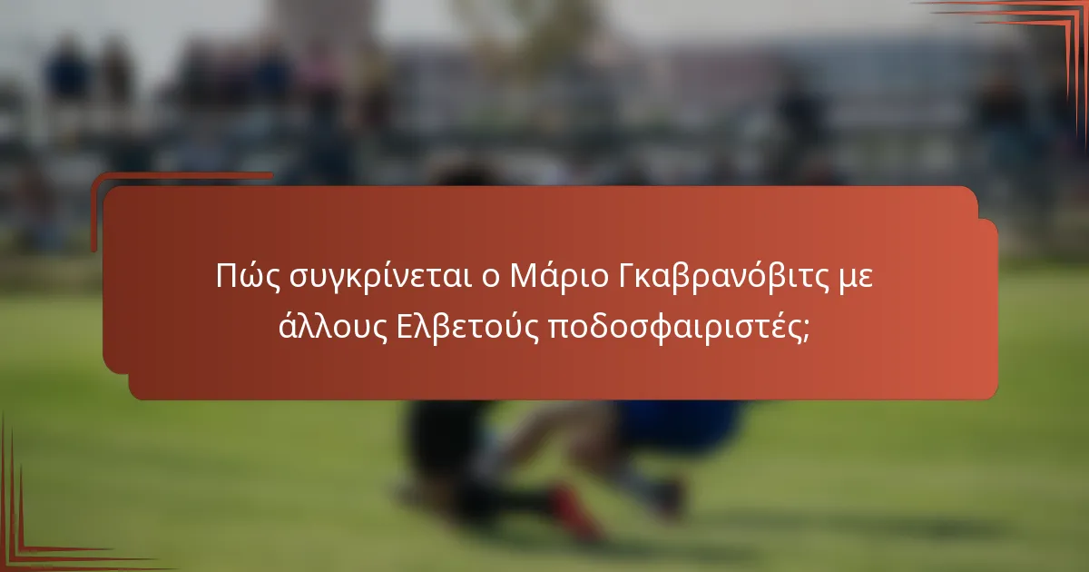 Πώς συγκρίνεται ο Μάριο Γκαβρανόβιτς με άλλους Ελβετούς ποδοσφαιριστές;