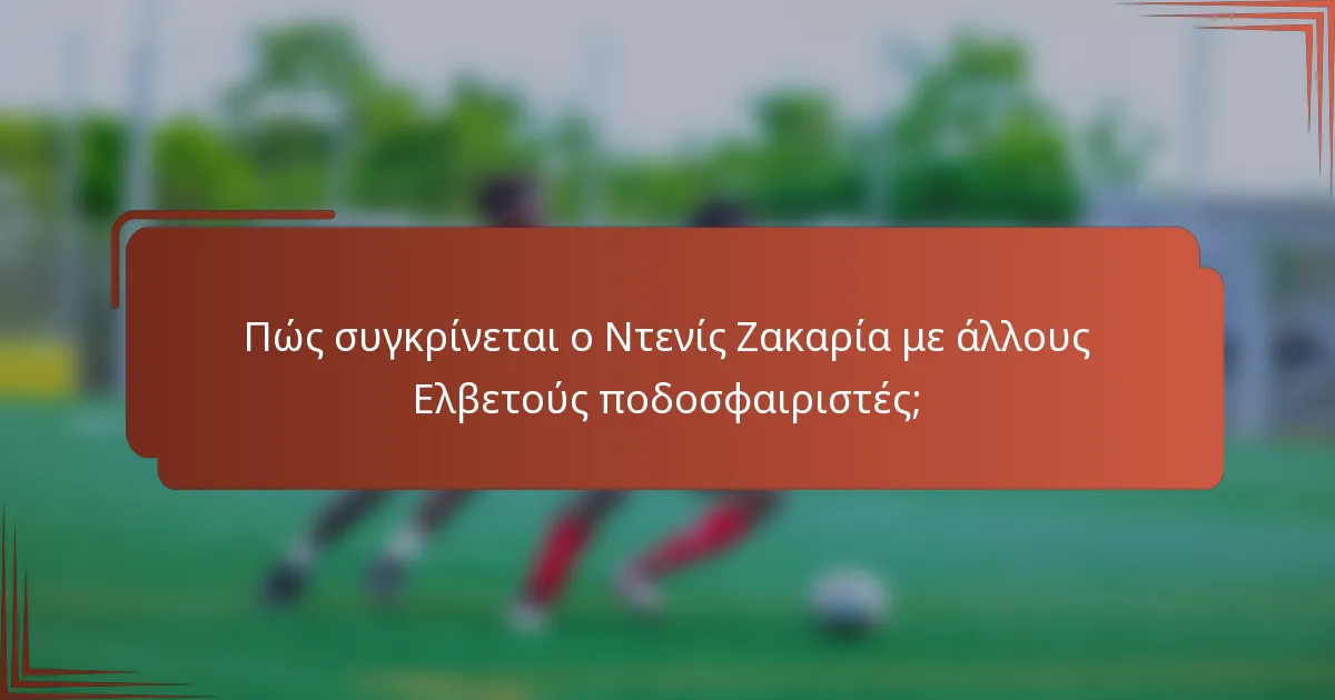 Πώς συγκρίνεται ο Ντενίς Ζακαρία με άλλους Ελβετούς ποδοσφαιριστές;