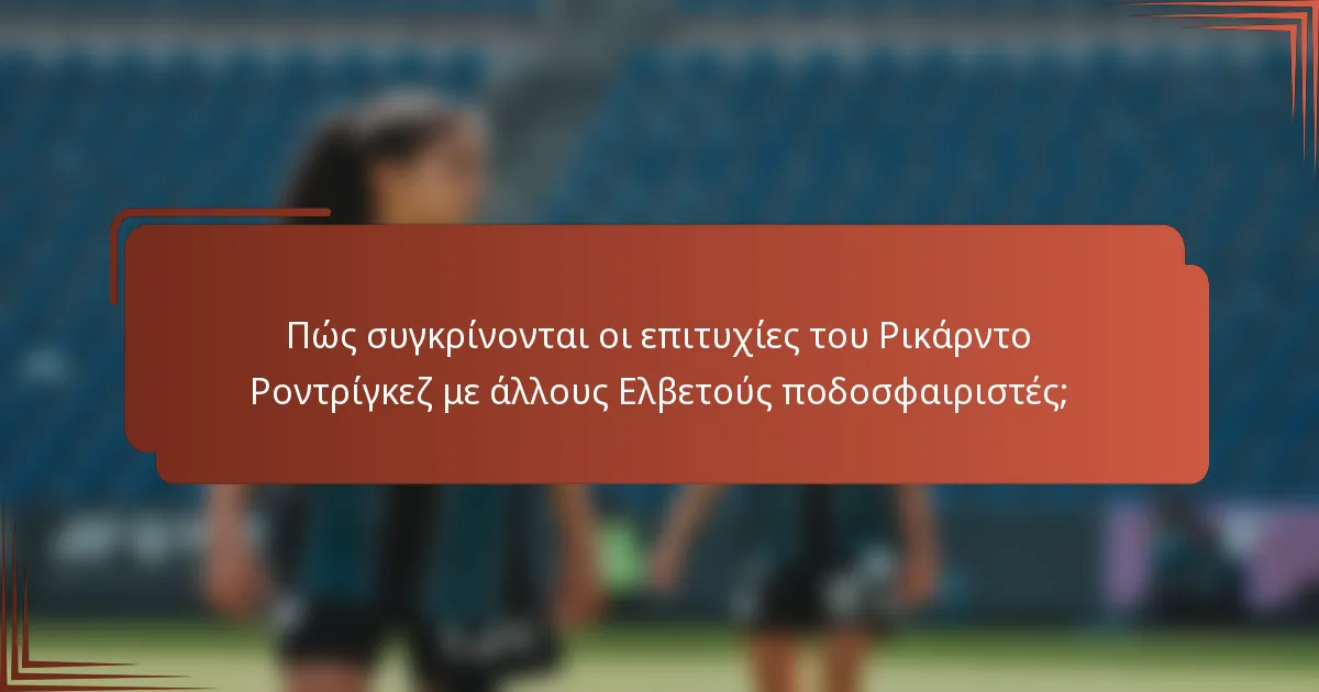 Πώς συγκρίνονται οι επιτυχίες του Ρικάρντο Ροντρίγκεζ με άλλους Ελβετούς ποδοσφαιριστές;