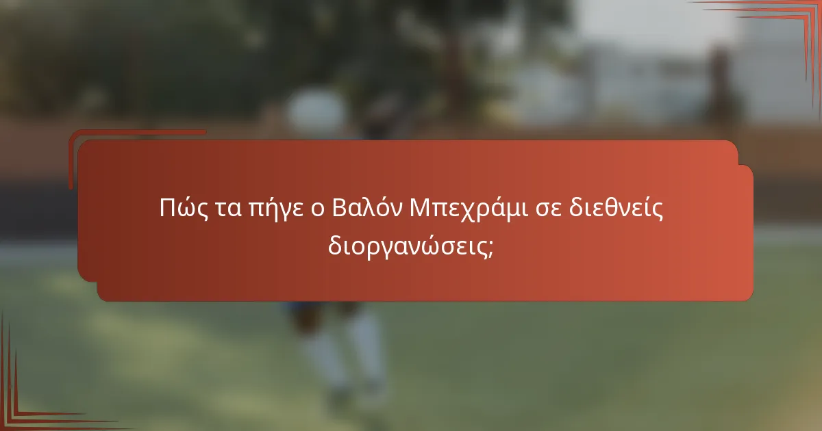 Πώς τα πήγε ο Βαλόν Μπεχράμι σε διεθνείς διοργανώσεις;